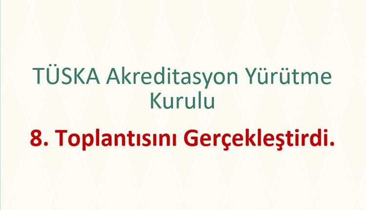 TÜSKA Akreditasyon Yürütme Kurulu 8. Toplantısını gerçekleştirdi.